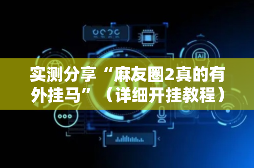 实测分享“麻友圈2真的有外挂马”（详细开挂教程）-哔哩哔哩