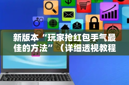新版本“玩家抢红包手气最佳的方法”（详细透视教程）-哔哩哔哩