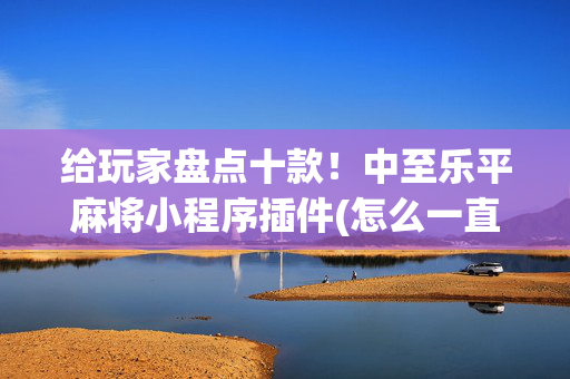 给玩家盘点十款！中至乐平麻将小程序插件(怎么一直赢)