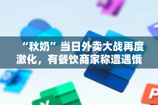 “秋奶”当日外卖大战再度激化，有餐饮商家称遭遇饿了么“二选一”