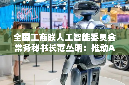 全国工商联人工智能委员会常务秘书长范丛明：推动AI智能体安全发展要做好三个事情