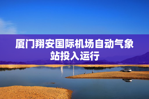 厦门翔安国际机场自动气象站投入运行