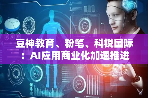 豆神教育、粉笔、科锐国际：AI应用商业化加速推进
