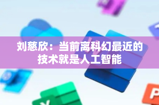 刘慈欣：当前离科幻最近的技术就是人工智能