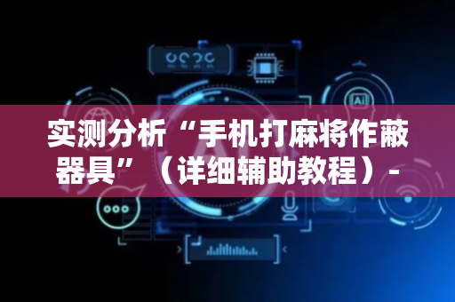 实测分析“手机打麻将作蔽器具”（详细辅助教程）-哔哩哔哩