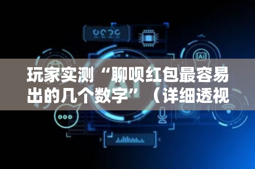 玩家实测“聊呗红包最容易出的几个数字”（详细透视教程）-哔哩哔哩