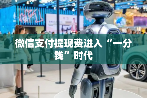 微信支付提现费进入“一分钱”时代