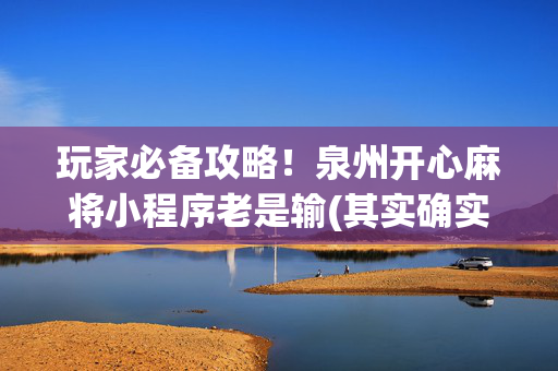 玩家必备攻略！泉州开心麻将小程序老是输(其实确实有挂)