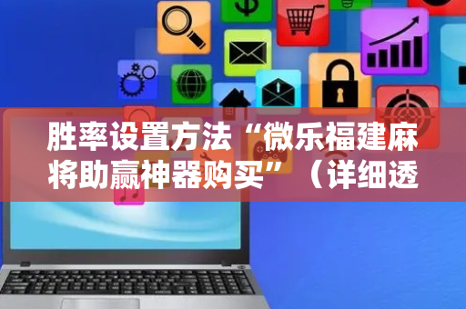 胜率设置方法“微乐福建麻将助赢神器购买”（详细透视教程）-哔哩哔哩