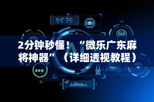 2分钟秒懂！“微乐广东麻将神器”（详细透视教程）-哔哩哔哩