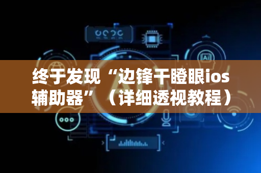 终于发现“边锋干瞪眼ios辅助器”（详细透视教程）-哔哩哔哩