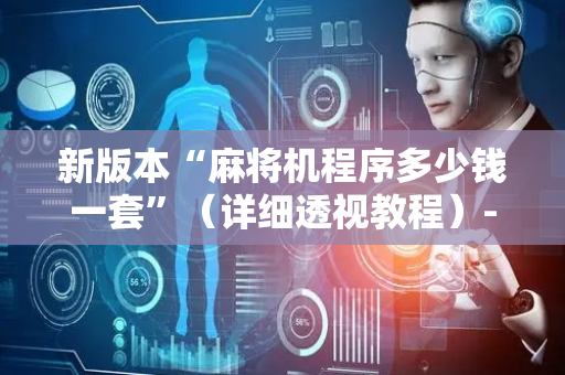 新版本“麻将机程序多少钱一套”（详细透视教程）-哔哩哔哩