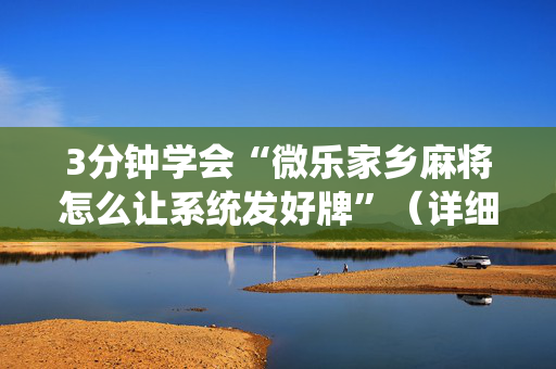 3分钟学会“微乐家乡麻将怎么让系统发好牌”（详细透视教程）-哔哩哔哩