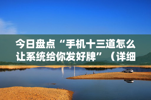 今日盘点“手机十三道怎么让系统给你发好牌”（详细开挂教程）-哔哩哔哩