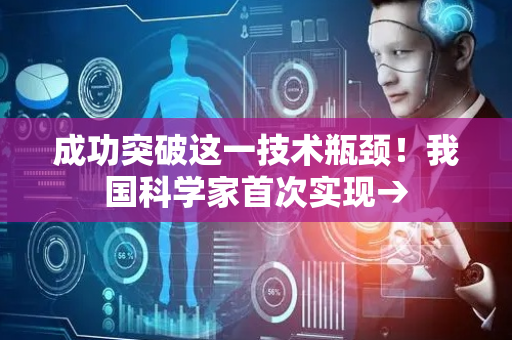 成功突破这一技术瓶颈！我国科学家首次实现→