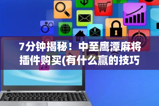 7分钟揭秘！中至鹰潭麻将插件购买(有什么赢的技巧)