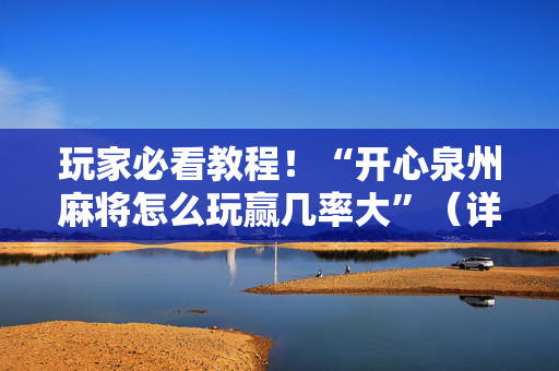 玩家必看教程！“开心泉州麻将怎么玩赢几率大”（详细辅助教程）-哔哩哔哩