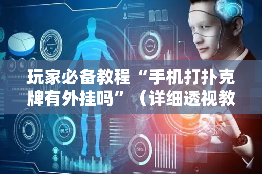 玩家必备教程“手机打扑克牌有外挂吗”（详细透视教程）-哔哩哔哩