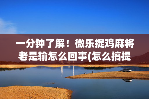 一分钟了解！微乐捉鸡麻将老是输怎么回事(怎么搞提高胜率)