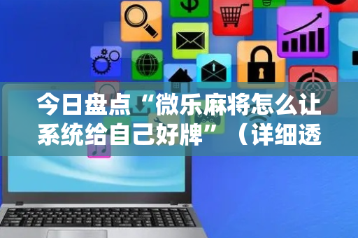 今日盘点“微乐麻将怎么让系统给自己好牌”（详细透视教程）-哔哩哔哩