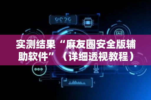 实测结果“麻友圈安全版辅助软件”（详细透视教程）-哔哩哔哩