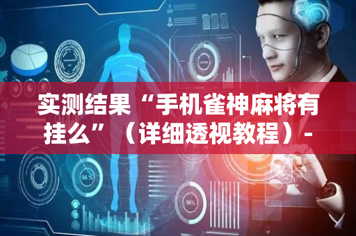实测结果“手机雀神麻将有挂么”（详细透视教程）-哔哩哔哩