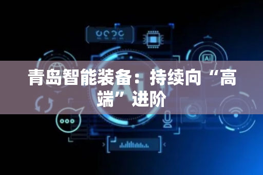 青岛智能装备：持续向“高端”进阶