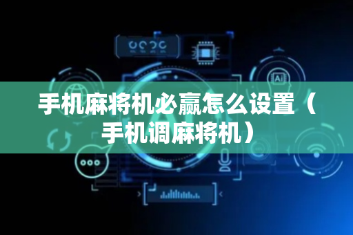 手机麻将机必赢怎么设置（手机调麻将机）