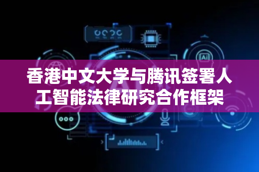 香港中文大学与腾讯签署人工智能法律研究合作框架