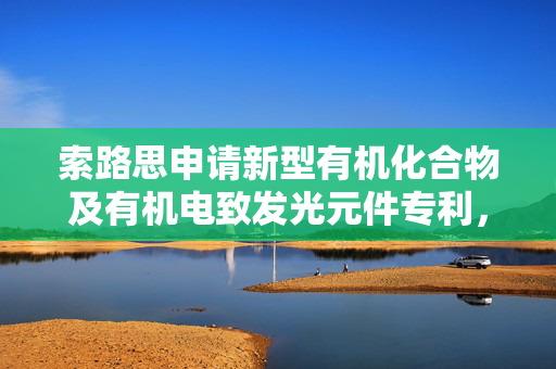 索路思申请新型有机化合物及有机电致发光元件专利，提高有机电致发光元件发光效率