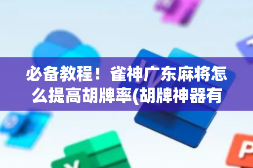 必备教程！雀神广东麻将怎么提高胡牌率(胡牌神器有猫腻吗)