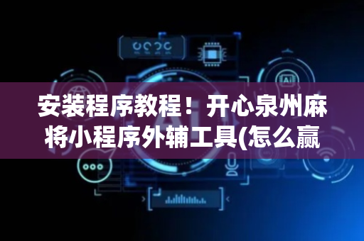 安装程序教程！开心泉州麻将小程序外辅工具(怎么赢得多)