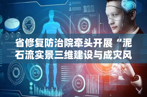 省修复防治院牵头开展“泥石流实景三维建设与成灾风险动态评估”成果应用培训