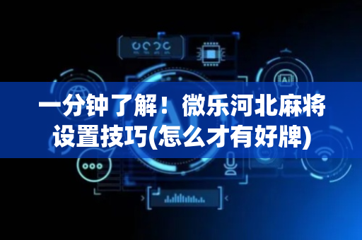 一分钟了解！微乐河北麻将设置技巧(怎么才有好牌)
