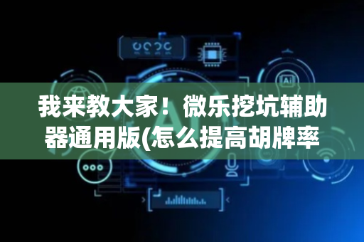 我来教大家！微乐挖坑辅助器通用版(怎么提高胡牌率)