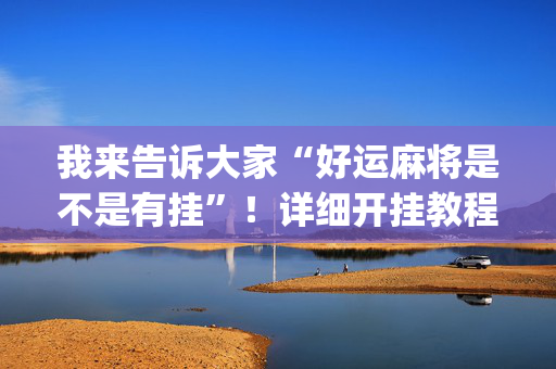 我来告诉大家“好运麻将是不是有挂”！详细开挂教程（确实真的有挂)-抖音