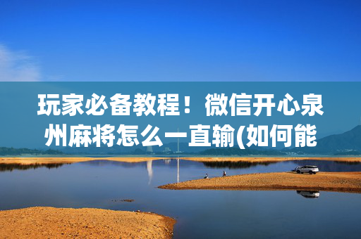 玩家必备教程！微信开心泉州麻将怎么一直输(如何能一直赢)