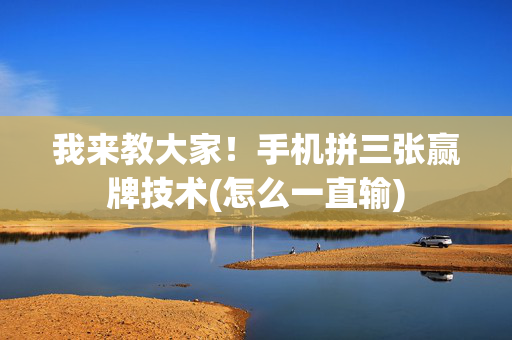 我来教大家！手机拼三张赢牌技术(怎么一直输)
