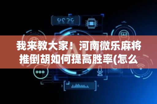 我来教大家！河南微乐麻将推倒胡如何提高胜率(怎么提高赢牌率)