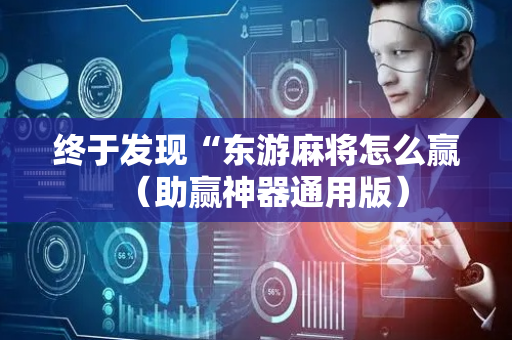 终于发现“东游麻将怎么赢（助赢神器通用版）