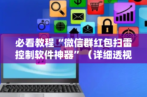 必看教程“微信群红包扫雷控制软件神器”（详细透视教程）-哔哩哔哩