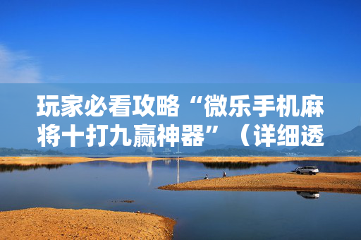 玩家必看攻略“微乐手机麻将十打九赢神器”（详细透视教程）-哔哩哔哩