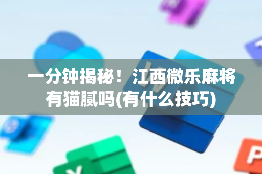 一分钟揭秘！江西微乐麻将有猫腻吗(有什么技巧)
