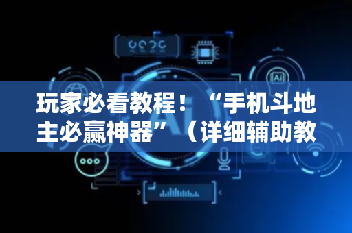 玩家必看教程！“手机斗地主必赢神器”（详细辅助教程）-哔哩哔哩