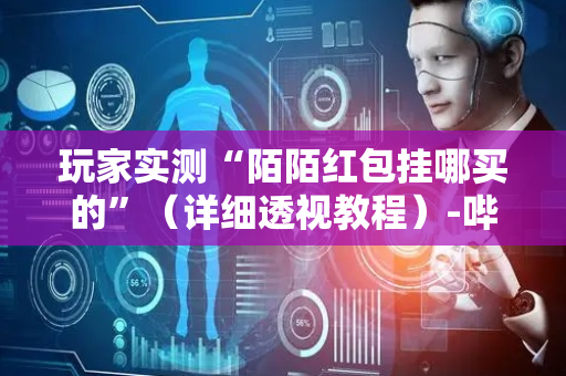 玩家实测“陌陌红包挂哪买的”（详细透视教程）-哔哩哔哩