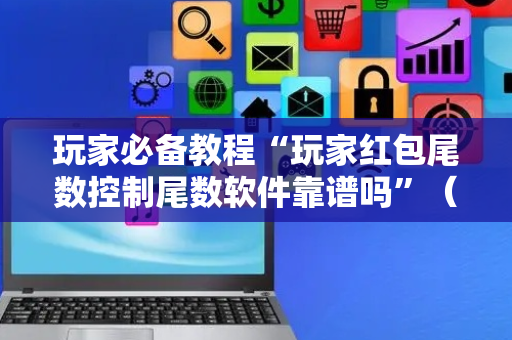 玩家必备教程“玩家红包尾数控制尾数软件靠谱吗”（详细透视教程）-哔哩哔哩