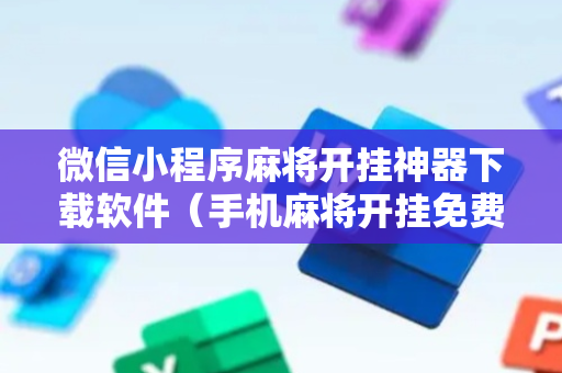 微信小程序麻将开挂神器下载软件（手机麻将开挂免费软件下载安装）