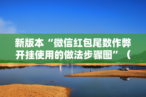 新版本“微信红包尾数作弊开挂使用的做法步骤图”（详细透视教程）-哔哩哔哩