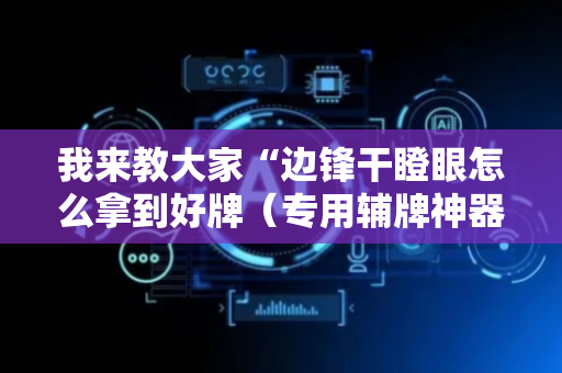 我来教大家“边锋干瞪眼怎么拿到好牌（专用辅牌神器免安装）