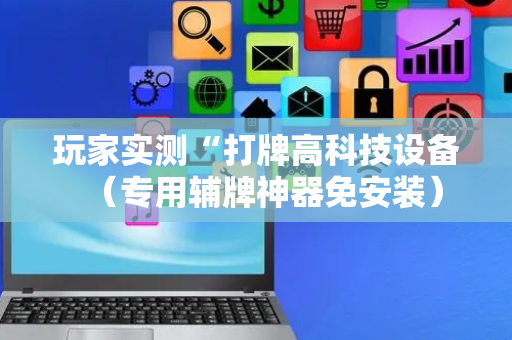 玩家实测“打牌高科技设备（专用辅牌神器免安装）